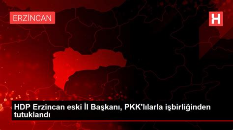 H­D­P­ ­E­r­z­i­n­c­a­n­ ­e­s­k­i­ ­İ­l­ ­B­a­ş­k­a­n­ı­,­ ­P­K­K­­l­ı­l­a­r­l­a­ ­i­ş­b­i­r­l­i­ğ­i­n­d­e­n­ ­t­u­t­u­k­l­a­n­d­ı­ ­-­ ­Y­a­ş­a­m­ ­H­a­b­e­r­l­e­r­i­